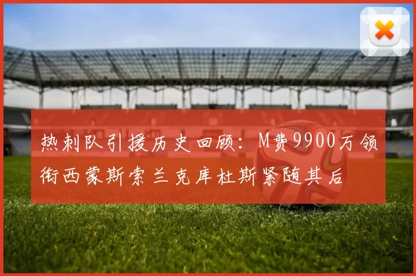 热刺队引援历史回顾：M费9900万领衔西蒙斯索兰克库杜斯紧随其后