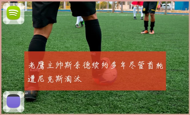 老鹰主帅斯奈德续约多年尽管首轮遭尼克斯淘汰