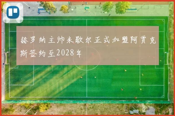 赫罗纳主帅米歇尔正式加盟阿贾克斯签约至2028年