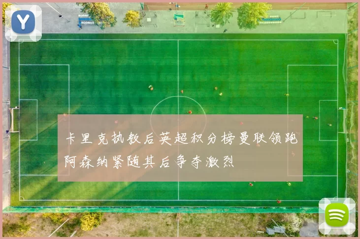 卡里克执教后英超积分榜曼联领跑阿森纳紧随其后争夺激烈