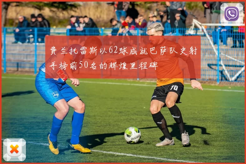 费兰托雷斯以62球成就巴萨队史射手榜前50名的辉煌里程碑
