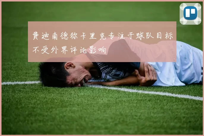 费迪南德称卡里克专注于球队目标不受外界评论影响