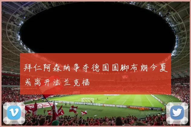 拜仁阿森纳争夺德国国脚布朗今夏或离开法兰克福