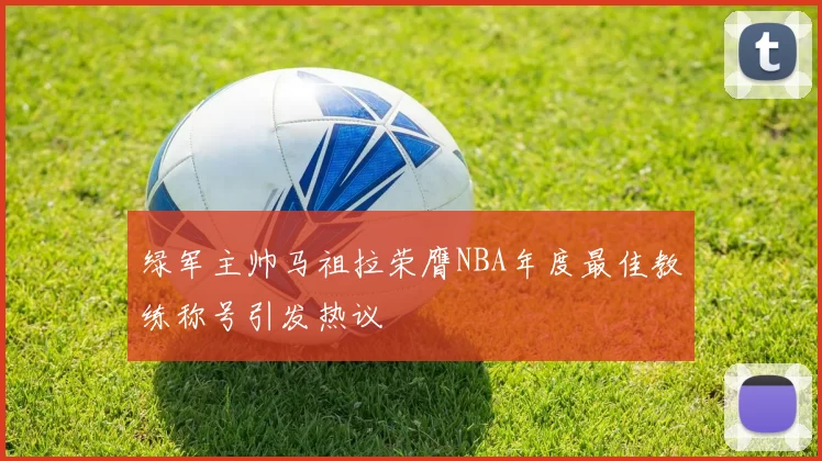 绿军主帅马祖拉荣膺NBA年度最佳教练称号引发热议