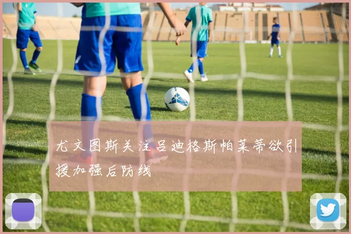尤文图斯关注吕迪格斯帕莱蒂欲引援加强后防线