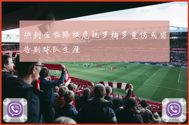 热刺面临降级危机罗梅罗重伤或将告别球队生涯