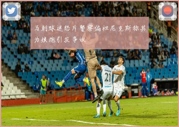 马刺球迷怒斥警察偏袒尼克斯称其为娘炮引发争议