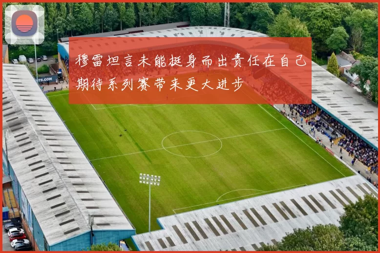 穆雷坦言未能挺身而出责任在自己期待系列赛带来更大进步