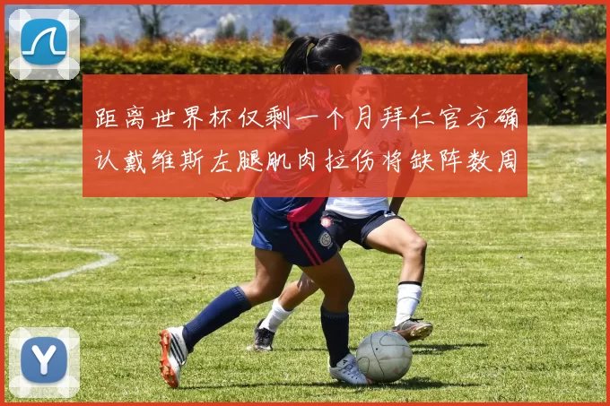 距离世界杯仅剩一个月拜仁官方确认戴维斯左腿肌肉拉伤将缺阵数周